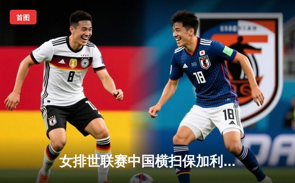 女排世联赛中国横扫保加利亚，李盈莹强攻闪耀全场