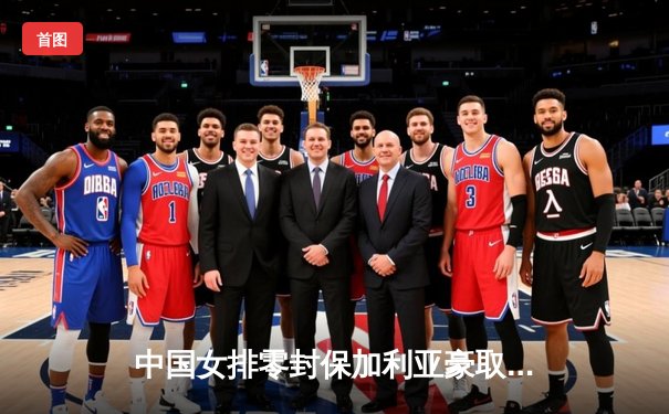 中国女排零封保加利亚豪取世联赛三连胜 李盈莹攻防俱佳闪耀全场