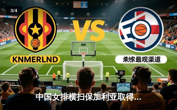 中国女排横扫保加利亚取得世界联赛三连胜，李盈莹发扣拦全面爆发 - 3