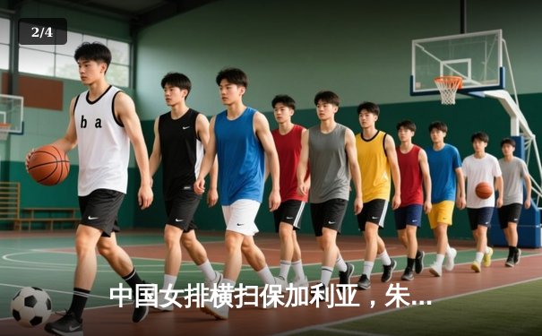 中国女排横扫保加利亚，朱婷回归首秀状态喜人 - 2