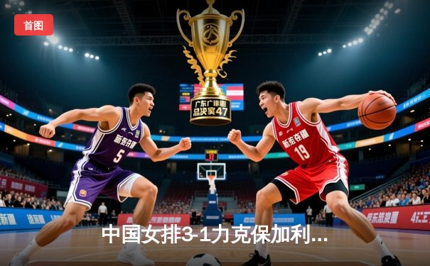 中国女排3-1力克保加利亚，进攻多点开花展现强队底蕴