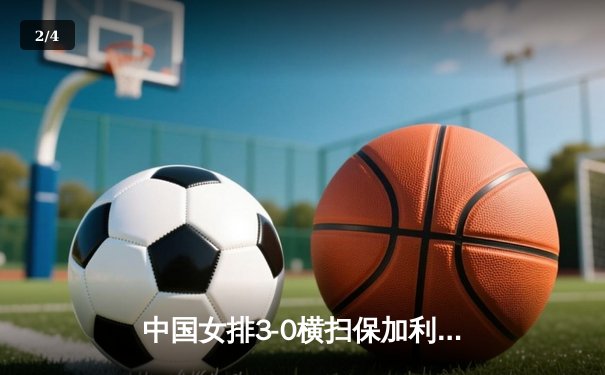 中国女排3-0横扫保加利亚，李盈莹发球轮成转折点 - 2
