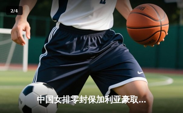 中国女排零封保加利亚豪取六连胜，李盈莹发球轮成转折点 - 2