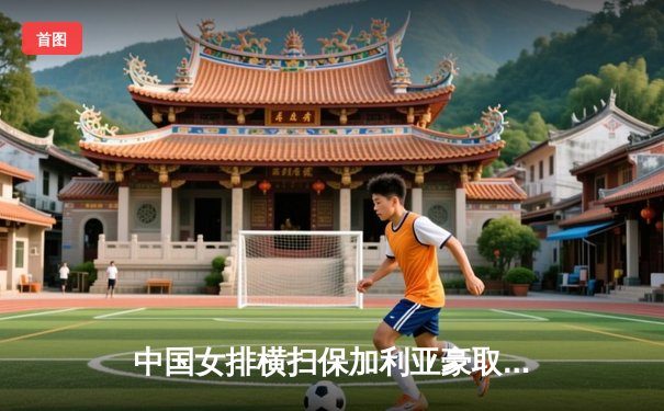 中国女排横扫保加利亚豪取四连胜，腾讯直播火热引燃球迷热情