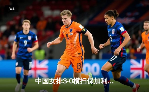 中国女排3-0横扫保加利亚，李盈莹18分领衔进攻三叉戟 - 3