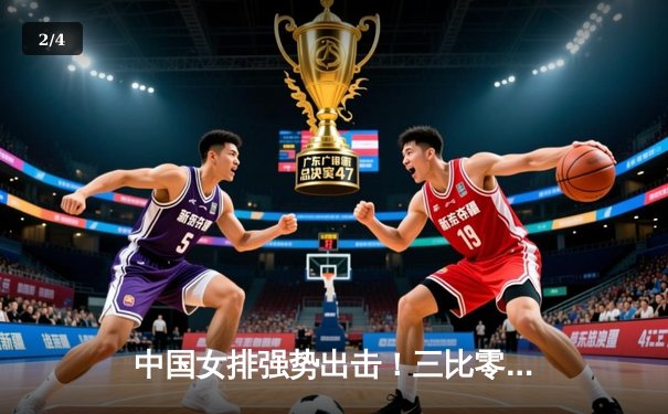 中国女排强势出击！三比零横扫保加利亚，朱婷李盈莹合砍36分 - 2