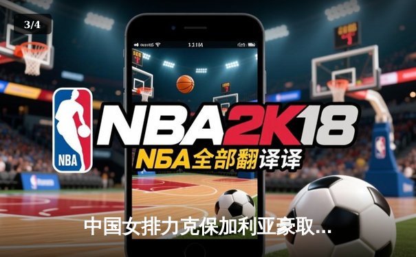 中国女排力克保加利亚豪取四连胜，龚翔宇火力全开率队晋级在望 - 3