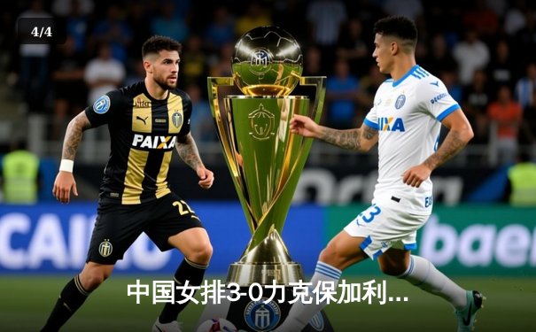 中国女排3-0力克保加利亚，袁心玥11分引领攻防盛宴 - 4