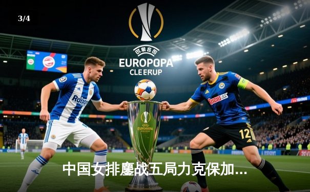 中国女排鏖战五局力克保加利亚，李盈莹砍下28分闪耀全场 - 3