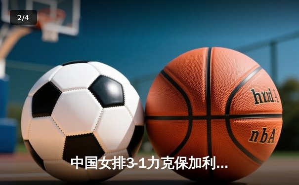 中国女排3-1力克保加利亚，李盈莹狂揽28分闪耀全场 - 2