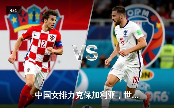 中国女排力克保加利亚，世界联赛三连胜展强势 - 4