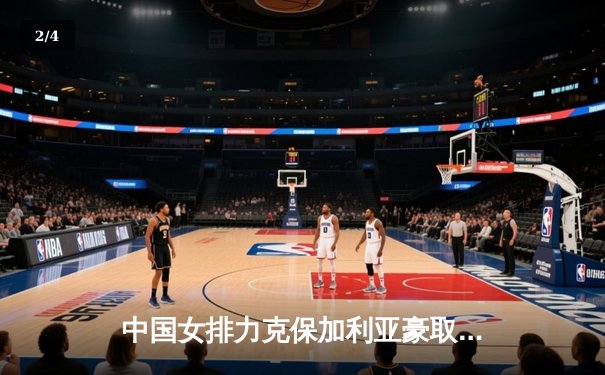 中国女排力克保加利亚豪取世联赛六连胜，李盈莹攻防闪耀全场 - 2