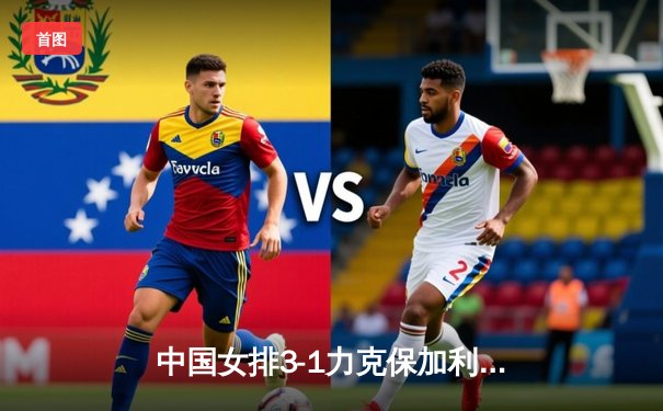 中国女排3-1力克保加利亚，李盈莹狂砍22分率队迎世界联赛两连胜