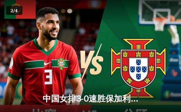 中国女排3-0速胜保加利亚，主力回归展现统治力 - 2