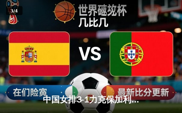 中国女排3-1力克保加利亚，进攻多点开花锁定世联赛关键胜局 - 3