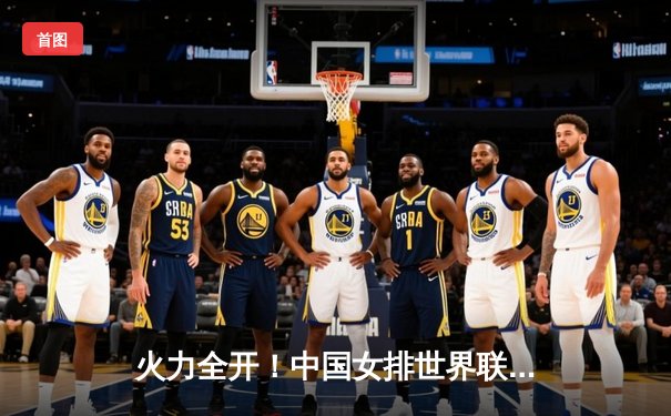 火力全开！中国女排世界联赛零封保加利亚，李盈莹闪耀全场