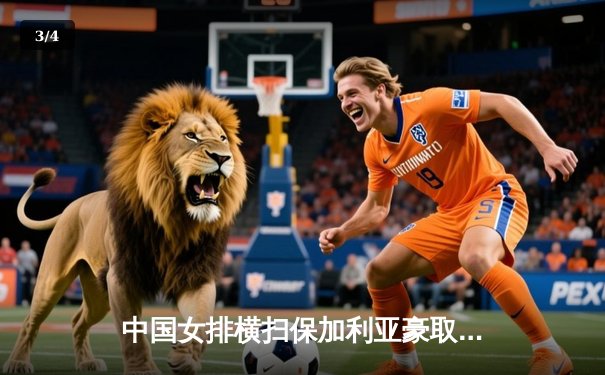 中国女排横扫保加利亚豪取世联赛四连胜，李盈莹强势发挥成关键 - 3