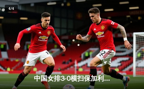 中国女排3-0横扫保加利亚，李盈莹发球轮掀得分狂潮 - 4