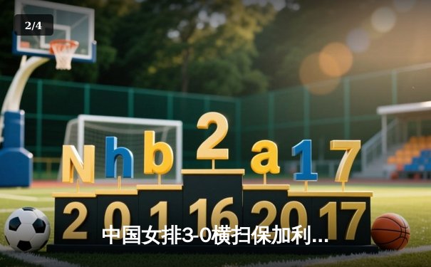 中国女排3-0横扫保加利亚，李盈莹发球轮掀11-0攻势锁定胜局 - 2