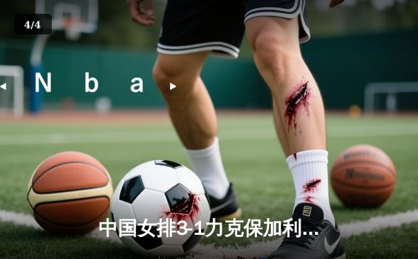 中国女排3-1力克保加利亚，李盈莹狂砍28分率队豪取世联赛四连胜 - 4