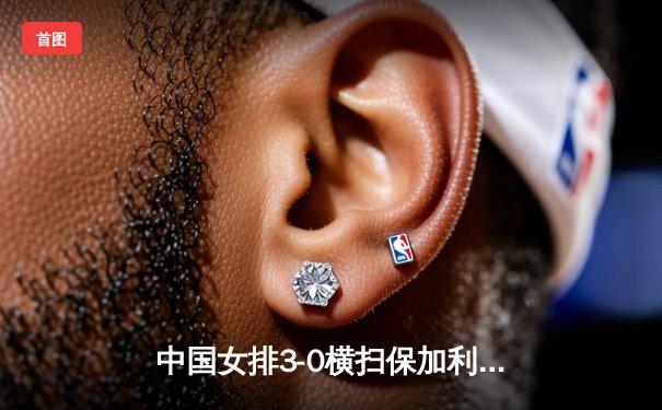 中国女排3-0横扫保加利亚，李盈莹发球轮狂揽8分锁定胜局