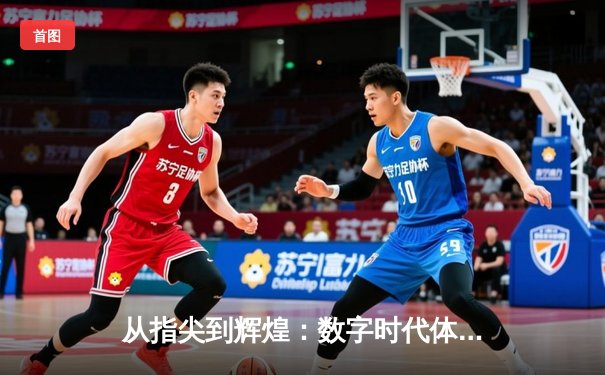 从指尖到辉煌：数字时代体育新闻的变革与价值重塑